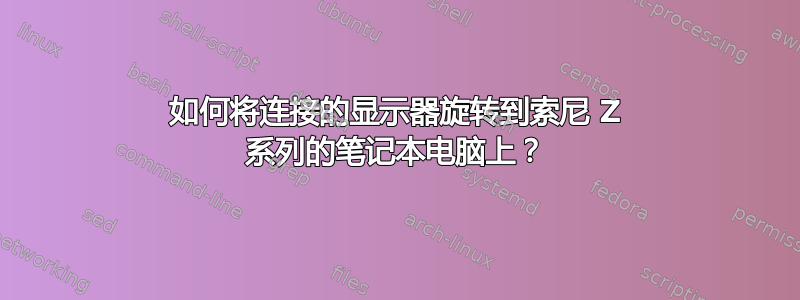 如何将连接的显示器旋转到索尼 Z 系列的笔记本电脑上？