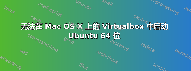 无法在 Mac OS X 上的 Virtualbox 中启动 Ubuntu 64 位