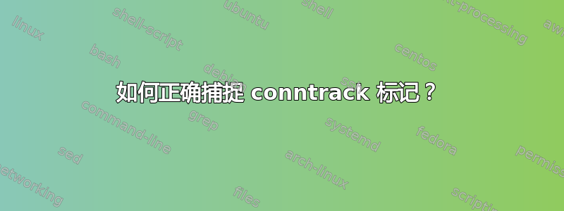 如何正确捕捉 conntrack 标记？