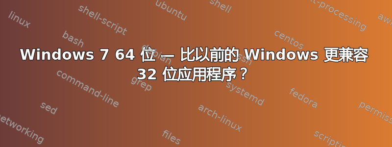 Windows 7 64 位 — 比以前的 Windows 更兼容 32 位应用程序？