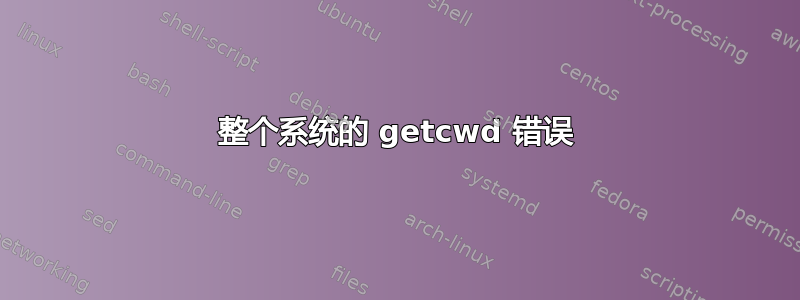 整个系统的 getcwd 错误