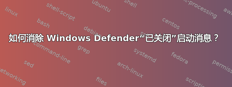 如何消除 Windows Defender“已关闭”启动消息？