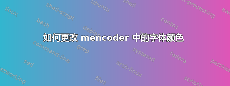 如何更改 mencoder 中的字体颜色