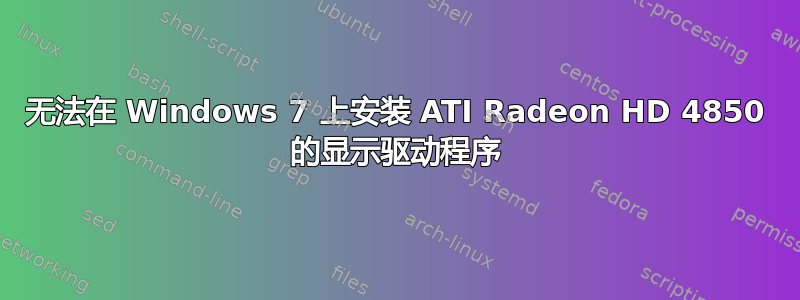 无法在 Windows 7 上安装 ATI Radeon HD 4850 的显示驱动程序