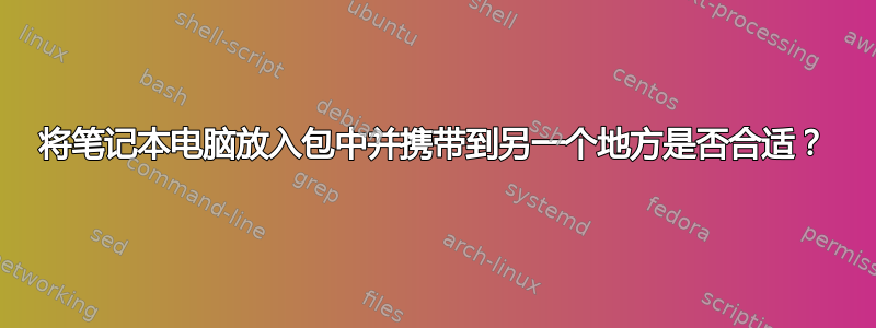 将笔记本电脑放入包中并携带到另一个地方是否合适？