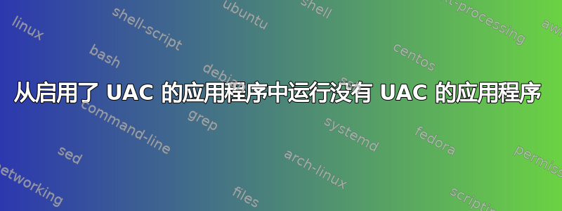 从启用了 UAC 的应用程序中运行没有 UAC 的应用程序