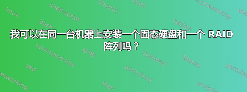 我可以在同一台机器上安装一个固态硬盘和一个 RAID 阵列吗？