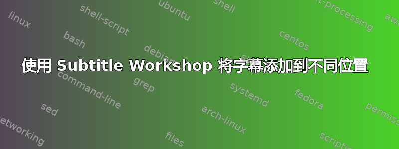 使用 Subtitle Workshop 将字幕添加到不同位置 