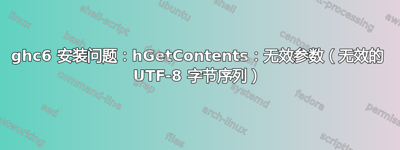 ghc6 安装问题：hGetContents：无效参数（无效的 UTF-8 字节序列）