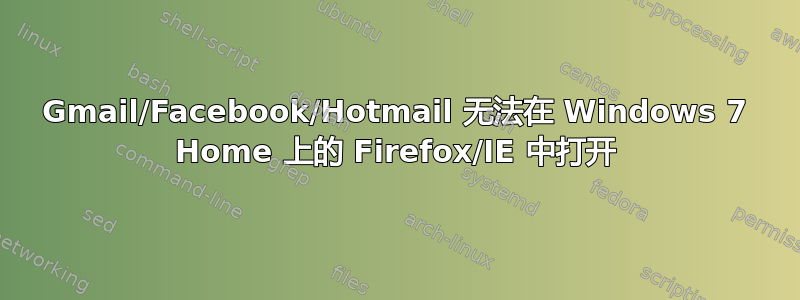 Gmail/Facebook/Hotmail 无法在 Windows 7 Home 上的 Firefox/IE 中打开