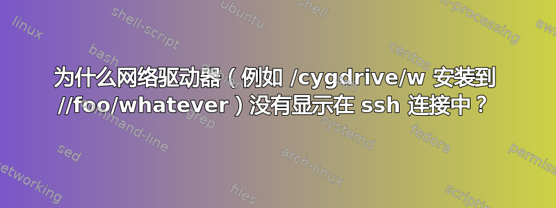 为什么网络驱动器（例如 /cygdrive/w 安装到 //foo/whatever）没有显示在 ssh 连接中？