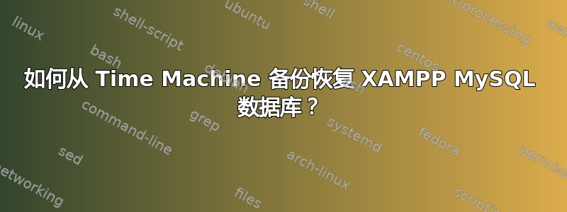 如何从 Time Machine 备份恢复 XAMPP MySQL 数据库？