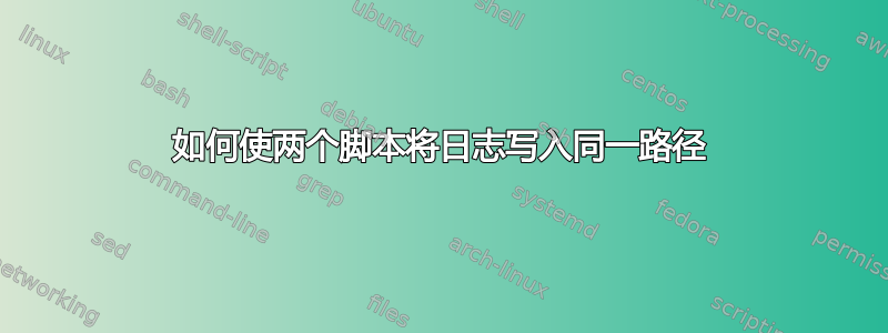 如何使两个脚本将日志写入同一路径