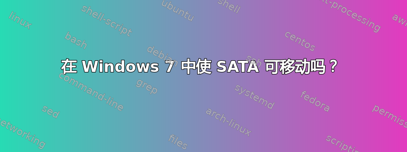 在 Windows 7 中使 SATA 可移动吗？