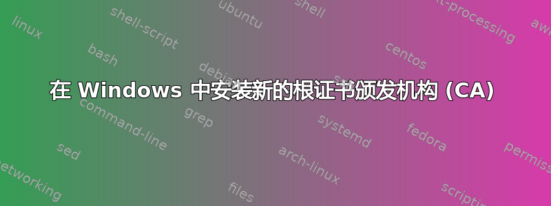 在 Windows 中安装新的根证书颁发机构 (CA)