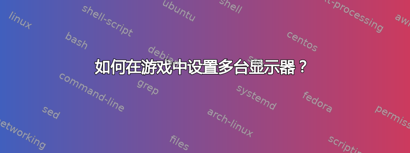 如何在游戏中设置多台显示器？