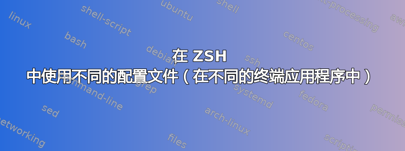 在 ZSH 中使用不同的配置文件（在不同的终端应用程序中）