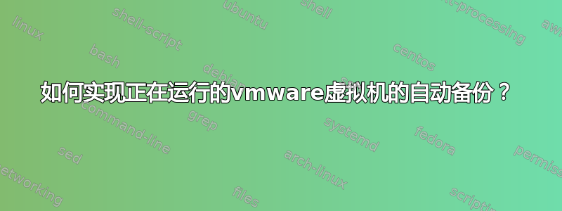 如何实现正在运行的vmware虚拟机的自动备份？