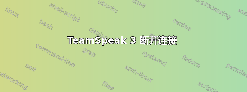 TeamSpeak 3 断开连接