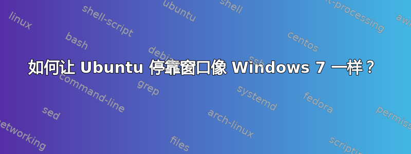 如何让 Ubuntu 停靠窗口像 Windows 7 一样？