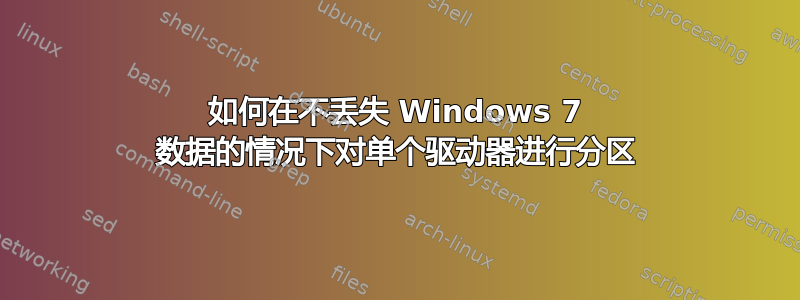 如何在不丢失 Windows 7 数据的情况下对单个驱动器进行分区