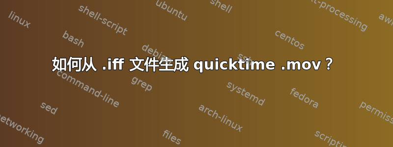 如何从 .iff 文件生成 quicktime .mov？