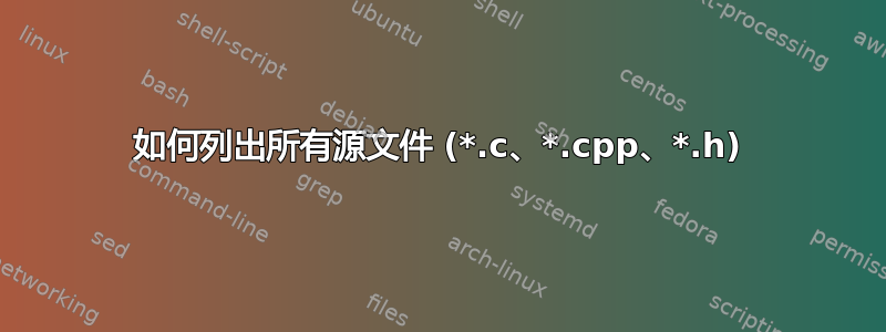 如何列出所有源文件 (*.c、*.cpp、*.h)