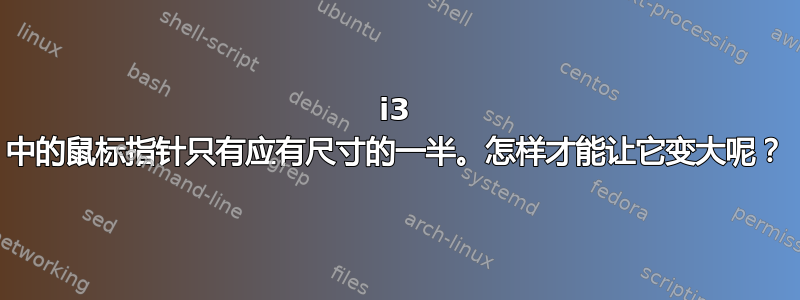 i3 中的鼠标指针只有应有尺寸的一半。怎样才能让它变大呢？