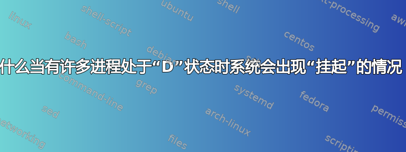 为什么当有许多进程处于“D”状态时系统会出现“挂起”的情况？