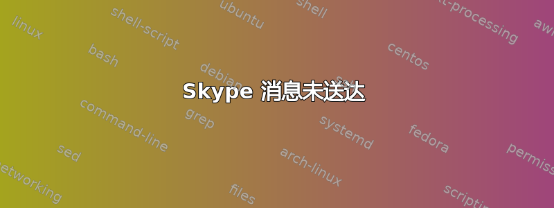 Skype 消息未送达