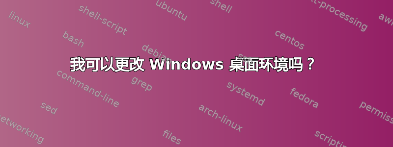 我可以更改 Windows 桌面环境吗？