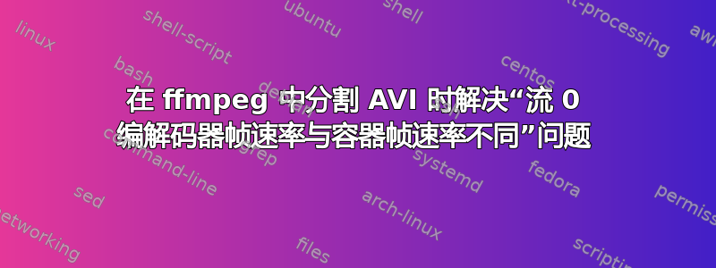 在 ffmpeg 中分割 AVI 时解决“流 0 编解码器帧速率与容器帧速率不同”问题