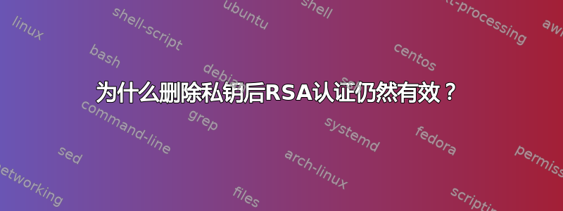 为什么删除私钥后RSA认证仍然有效？