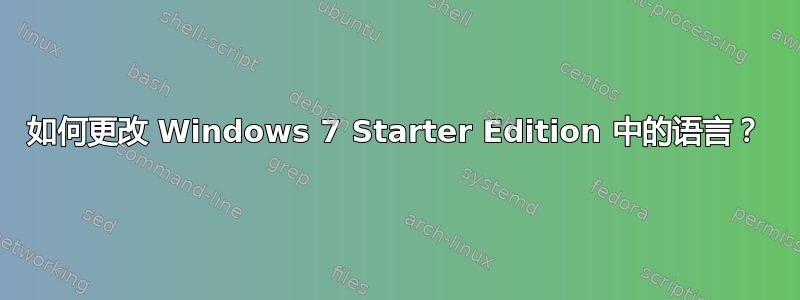 如何更改 Windows 7 Starter Edition 中的语言？