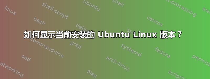 如何显示当前安装的 Ubuntu Linux 版本？