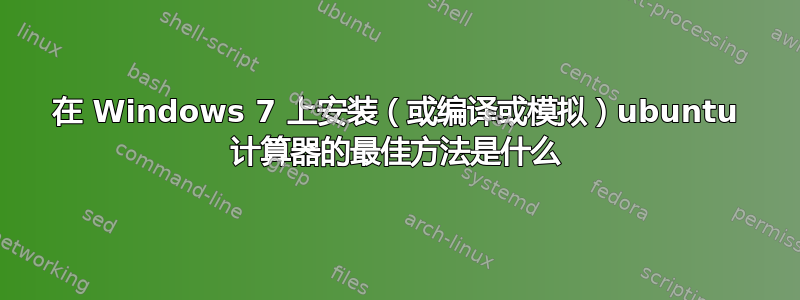 在 Windows 7 上安装（或编译或模拟）u​​buntu 计算器的最佳方法是什么