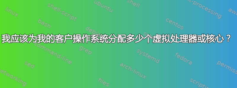 我应该为我的客户操作系统分配多少个虚拟处理器或核心？