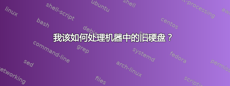 我该如何处理机器中的旧硬盘？