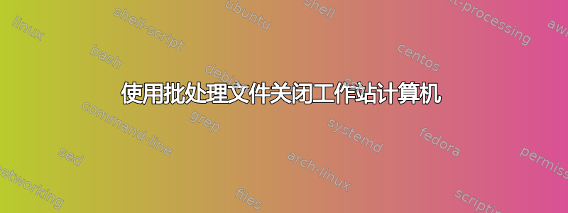 使用批处理文件关闭工作站计算机