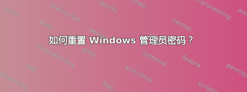 如何重置 Windows 管理员密码？