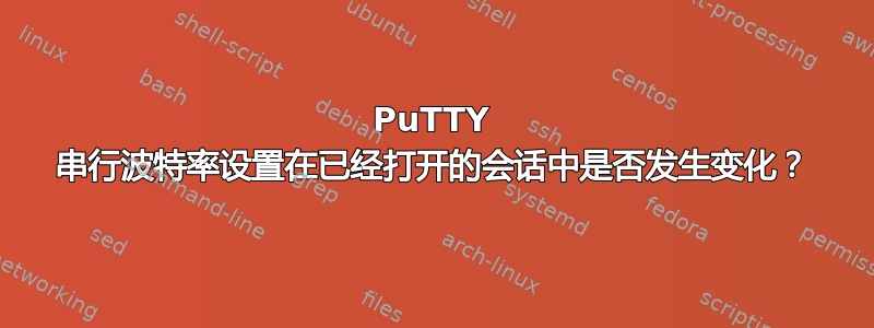 PuTTY 串行波特率设置在已经打开的会话中是否发生变化？