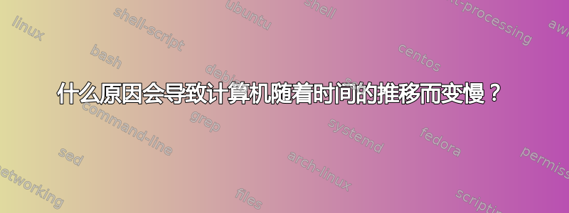 什么原因会导致计算机随着时间的推移而变慢？