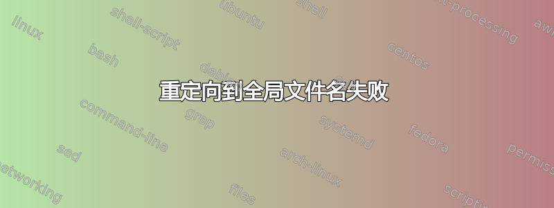 重定向到全局文件名失败