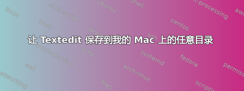 让 Textedit 保存到我的 Mac 上的任意目录