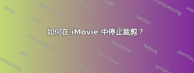 如何在 iMovie 中停止裁剪？