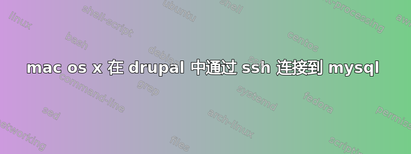 mac os x 在 drupal 中通过 ssh 连接到 mysql