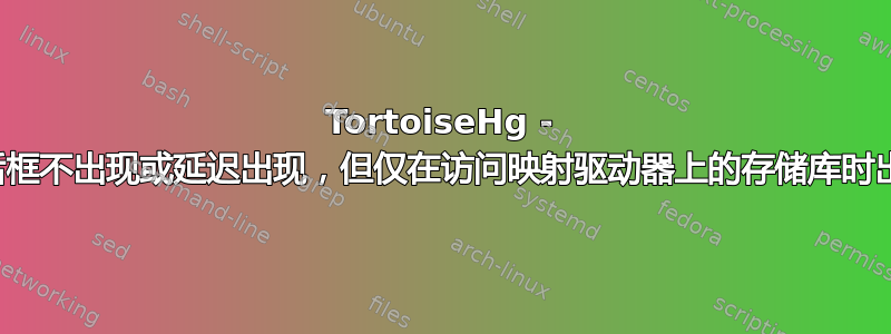 TortoiseHg - 对话框不出现或延迟出现，但仅在访问映射驱动器上的存储库时出现