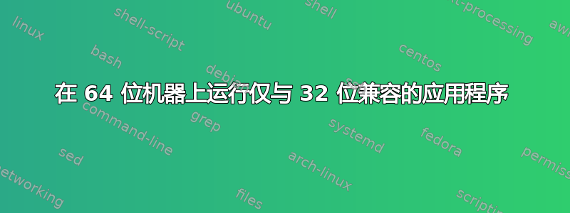 在 64 位机器上运行仅与 32 位兼容的应用程序