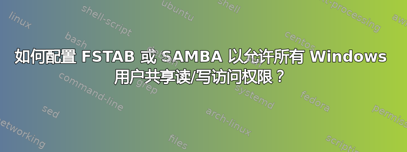 如何配置 FSTAB 或 SAMBA 以允许所有 Windows 用户共享读/写访问权限？