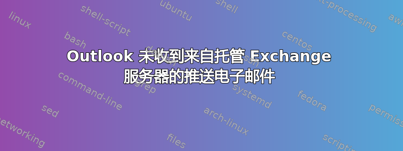 Outlook 未收到来自托管 Exchange 服务器的推送电子邮件